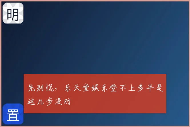 先别慌，乐天堂娱乐登不上多半是这几步没对