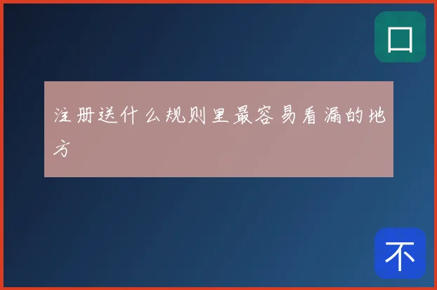 注册送什么规则里最容易看漏的地方