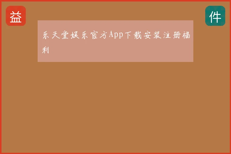 乐天堂娱乐官方App下载安装注册福利