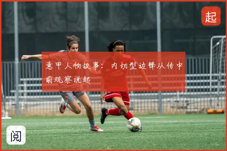 意甲人物故事:内切型边锋从传中前观察说起