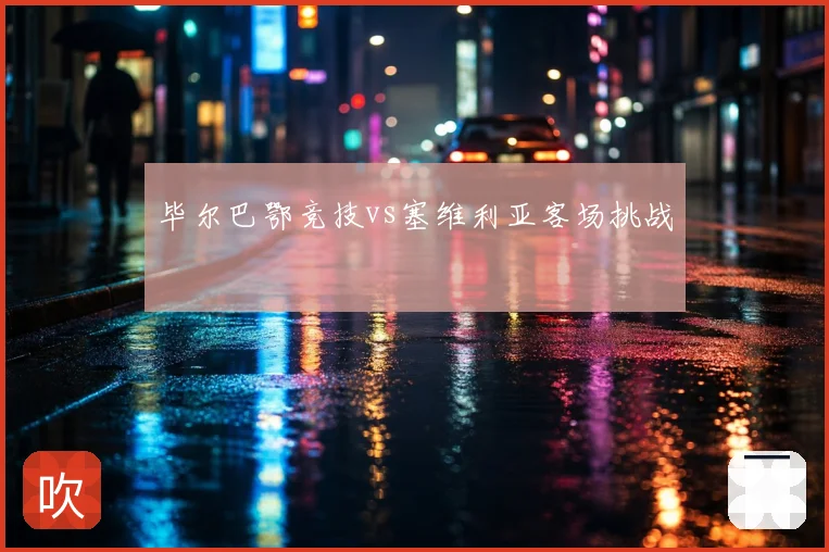 毕尔巴鄂竞技vs塞维利亚客场挑战